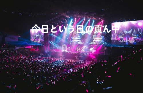 今日という日の真ん中