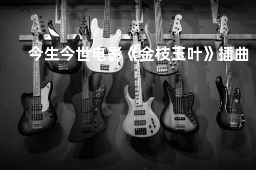 今生今世 - 电影《金枝玉叶》插曲