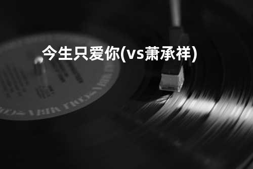 今生只爱你 (vs.萧承祥)