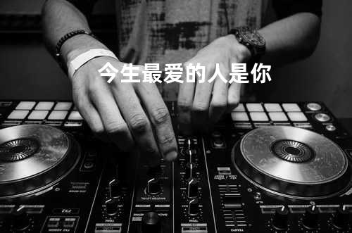 今生最爱的人是你