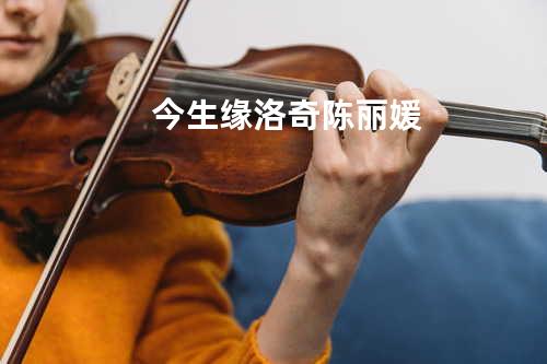 今生缘 - 洛奇&陈丽媛