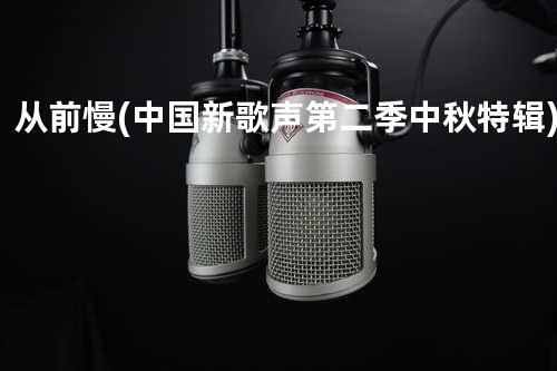 从前慢(中国新歌声第二季中秋特辑)