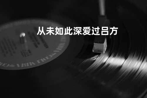 从未如此深爱过 - 吕方