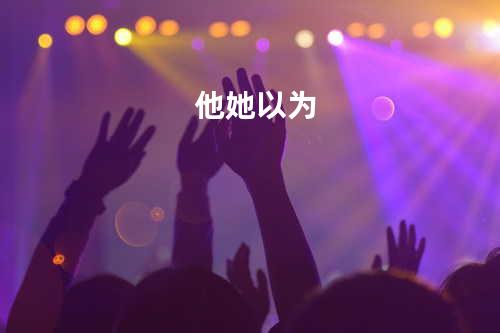 他她以为