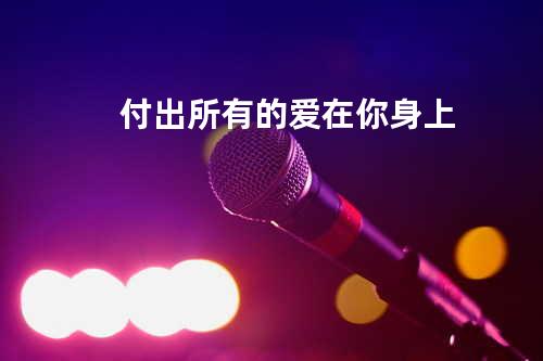 付出所有的爱在你身上