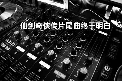 仙剑奇侠传片尾曲-终于明白