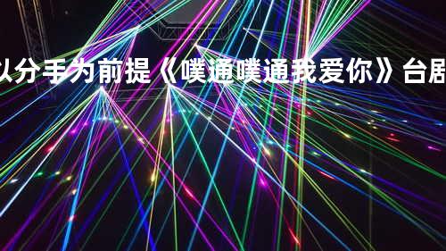 以分手为前提 《噗通噗通我爱你》台剧插曲