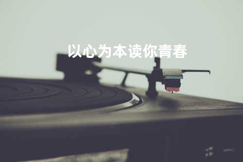 以心为本读你青春