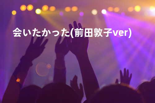 会いたかった(前田敦子ver.)