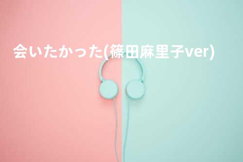 会いたかった(篠田麻里子ver.)