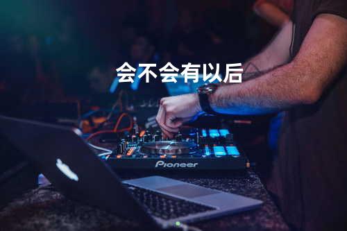 会不会有以后