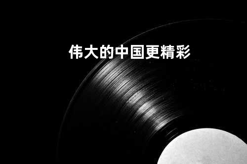 伟大的中国更精彩