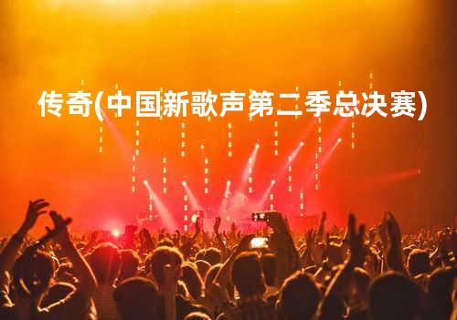 传奇(中国新歌声第二季总决赛)