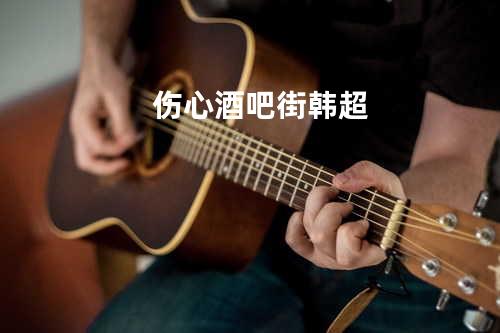 伤心酒吧街 - 韩超