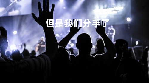 但是我们分手了