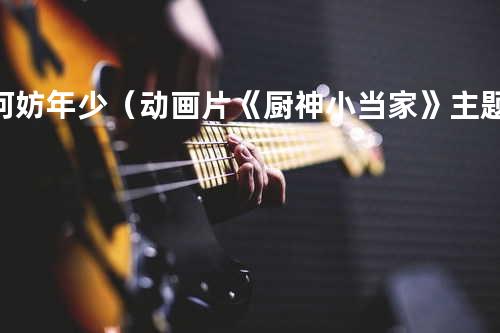 何妨年少(动画片《厨神小当家》主题曲)