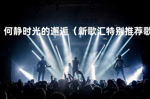 何静-时光的邂逅(新歌汇特别推荐歌)