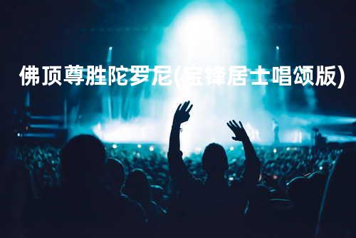 佛顶尊胜陀罗尼(宝锋居士 唱颂版)