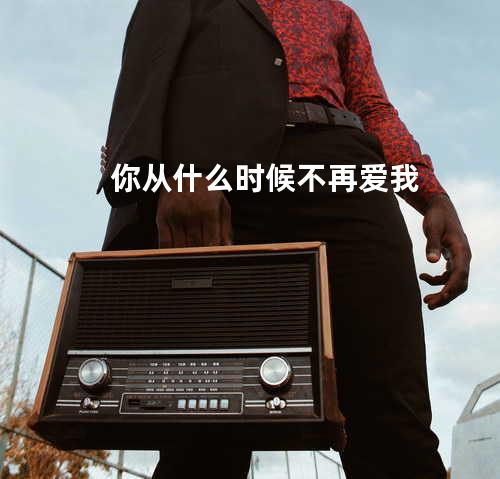 你从什么时候不再爱我