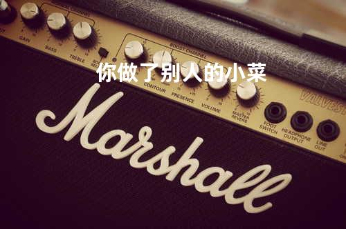 你做了别人的小菜