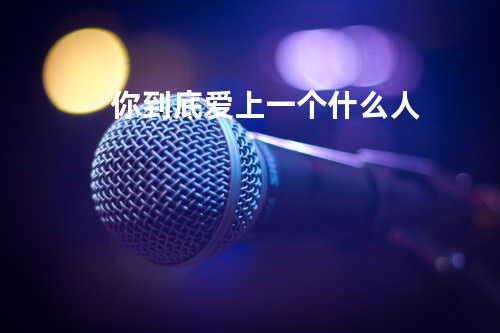 你到底爱上一个什么人