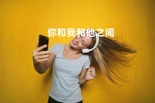你和我和他之间