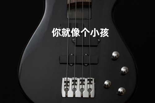 你就像个小孩