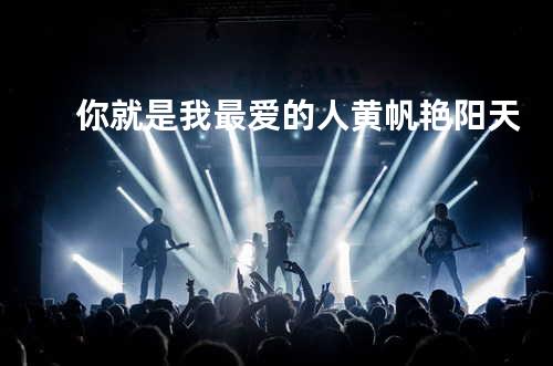 你就是我最爱的人 - 黄帆&艳阳天