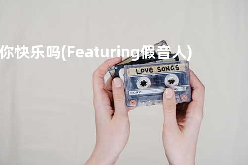 你快乐吗? (Featuring 假音人)