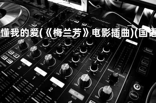 你懂我的爱 (《梅兰芳》电影插曲)(国语) - 黎明/章子怡