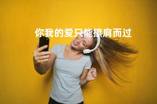 你我的爱只能擦肩而过