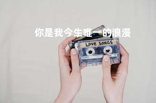 你是我今生唯一的浪漫