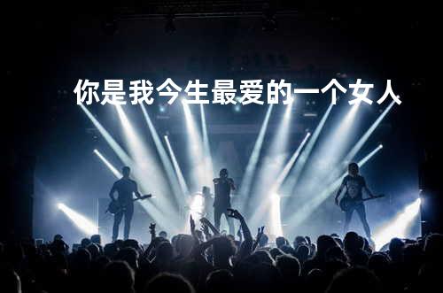 你是我今生最爱的一个女人