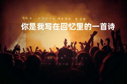 你是我写在回忆里的一首诗