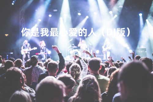 你是我最心爱的人(DJ版)