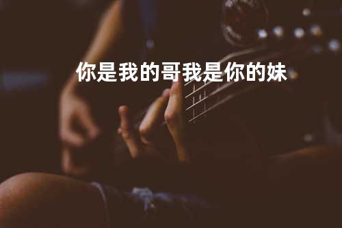 你是我的哥 我是你的妹
