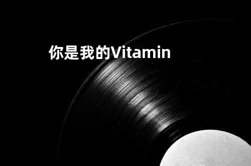 你是我的Vitamin