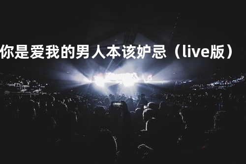 你是爱我的+男人本该妒忌(live版)