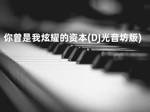 你曾是我炫耀的资本 (DJ光音坊版)