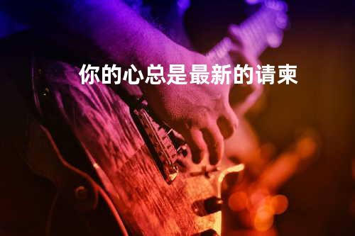 你的心总是最新的请柬