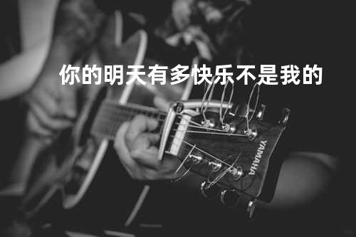 你的明天有多快乐不是我的