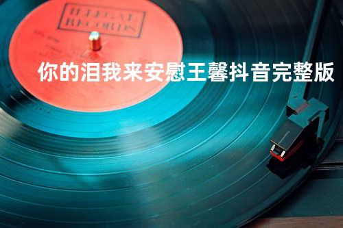 你的泪我来安慰 王馨 抖音完整版