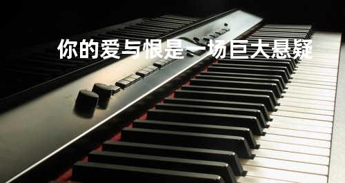 你的爱与恨是一场巨大悬疑