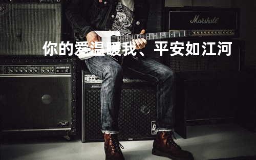你的爱温暖我、平安如江河