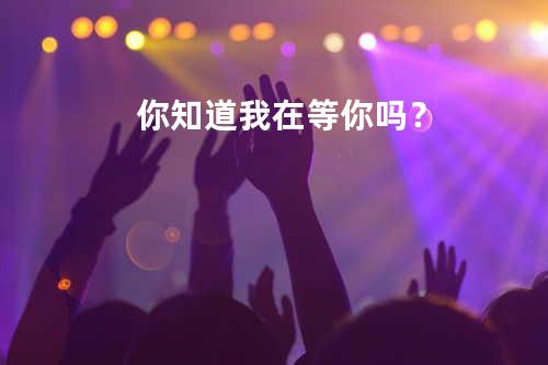 你知道我在等你吗?