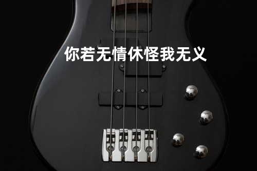 你若无情休怪我无义