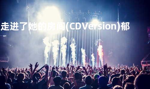 你走进了她的房间(CD Version) - 郁可唯