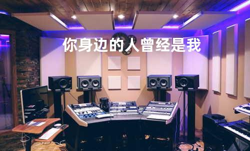 你身边的人曾经是我