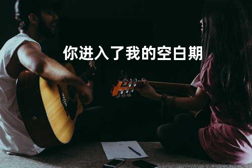你进入了我的空白期