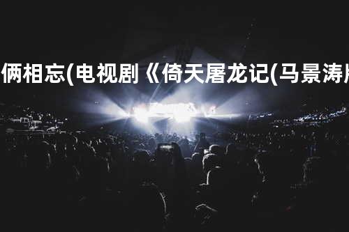 俩俩相忘(电视剧《倚天屠龙记(马景涛版)》片尾曲)